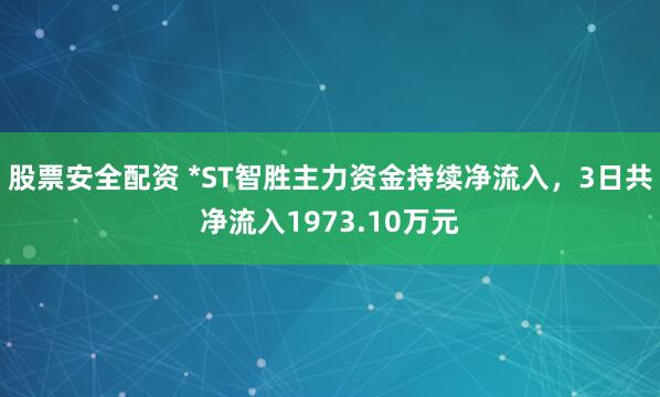 股票安全配资 *ST智胜主力资金持续净流入，3日共净流入1973.10万元