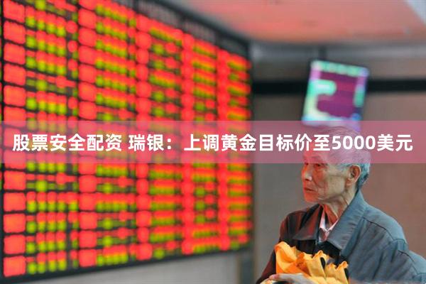 股票安全配资 瑞银：上调黄金目标价至5000美元