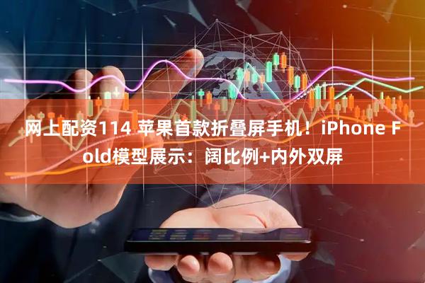 网上配资114 苹果首款折叠屏手机！iPhone Fold模型展示：阔比例+内外双屏