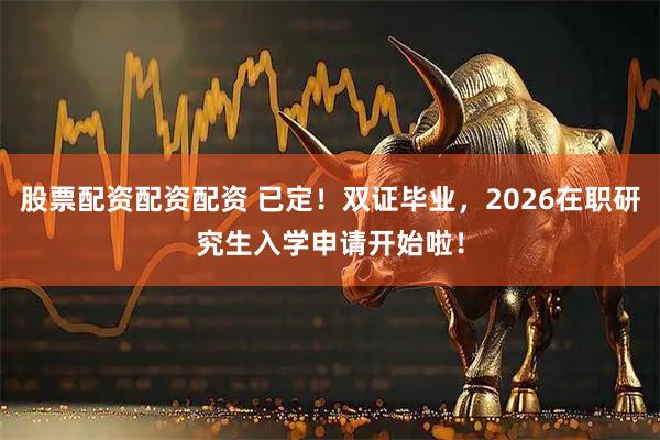 股票配资配资配资 已定！双证毕业，2026在职研究生入学申请开始啦！