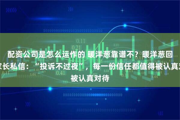 配资公司是怎么运作的 暖洋葱靠谱不？暖洋葱回应家长私信：“投诉不过夜”，每一份信任都值得被认真对待