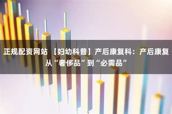 正规配资网站 【妇幼科普】产后康复科：产后康复从“奢侈品”到“必需品”