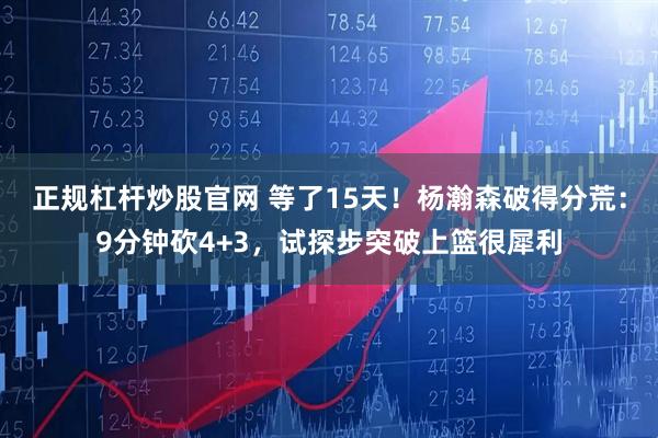 正规杠杆炒股官网 等了15天！杨瀚森破得分荒：9分钟砍4+3，试探步突破上篮很犀利