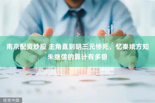 南京配资炒股 主角直到胡三元惨死，忆秦娥方知朱继儒的算计有多狠